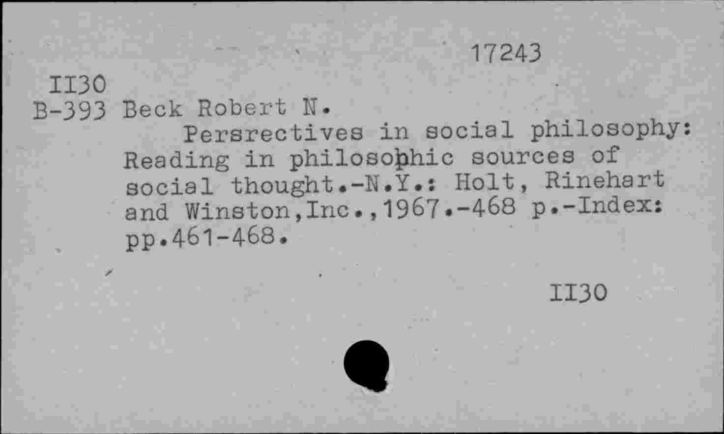 ﻿17243
ИЗО
В-393 Beck Robert N.
Persrectives in social philosophy: Reading in philosophic sources of social thought.-N.Y.: Holt, Rinehart and Winston,Inc.,1967.-468 p.-Index: pp.461-468.
изо